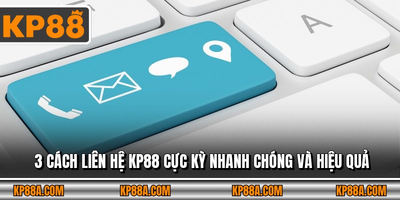 3 cách liên hệ KP88 cực kỳ nhanh chóng và hiệu quả