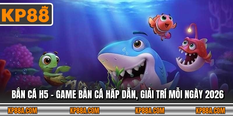 Bắn Cá H5 – Game Bắn Cá Hấp Dẫn, Giải Trí Mỗi Ngày 2026