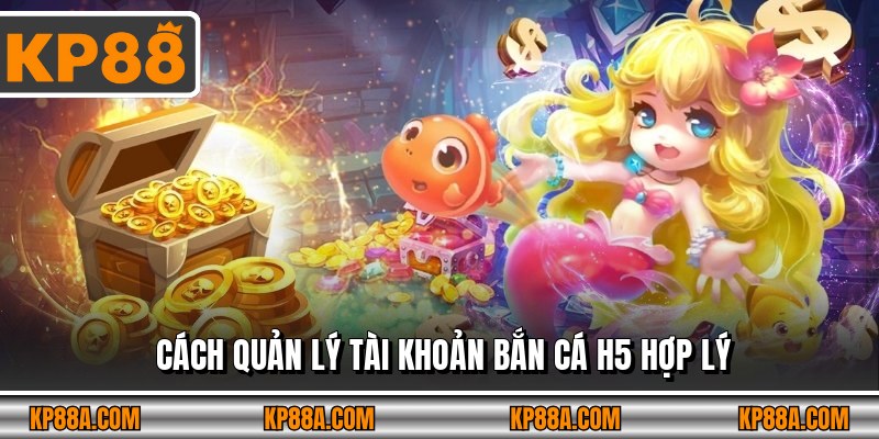 Cách quản lý tài khoản Bắn Cá H5 hợp lý