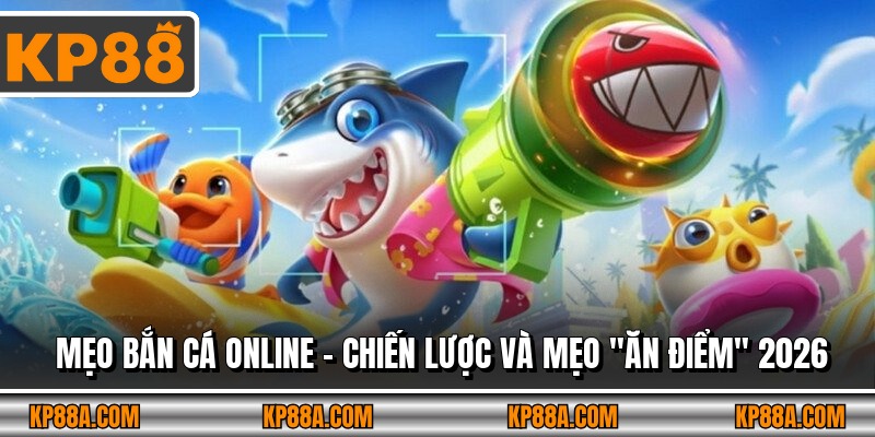 Mẹo Bắn Cá Online - Chiến Lược Và Mẹo "Ăn Điểm" 2026