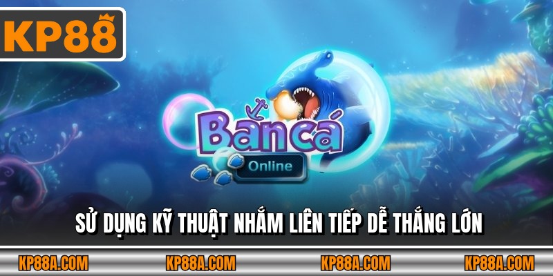 Sử dụng kỹ thuật nhắm liên tiếp dễ thắng lớn