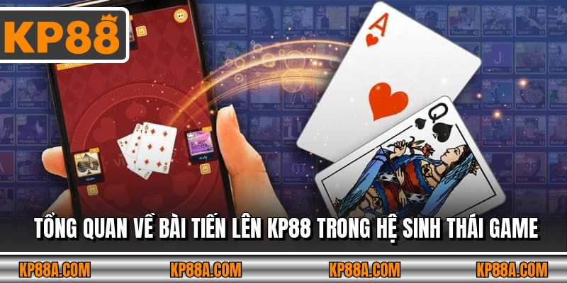 Tổng quan về Bài Tiến Lên KP88 trong hệ sinh thái game 